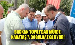 Başkan Topuz'dan Müjde: Karataş'a Doğalgaz Geliyor!