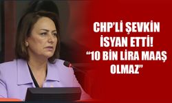 CHP’li Şevkin İsyan Etti! “10 Bin Lira Maaş Olmaz”
