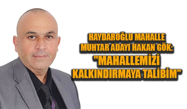 Gök: "Haydaroğlu’nu Kalkındırmaya Talibim"