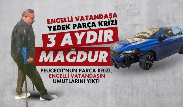 Peugeot'un Yedek Parça Krizi Mağdur Etti: Engelli Vatandaş Mahkemede Hak Arıyor