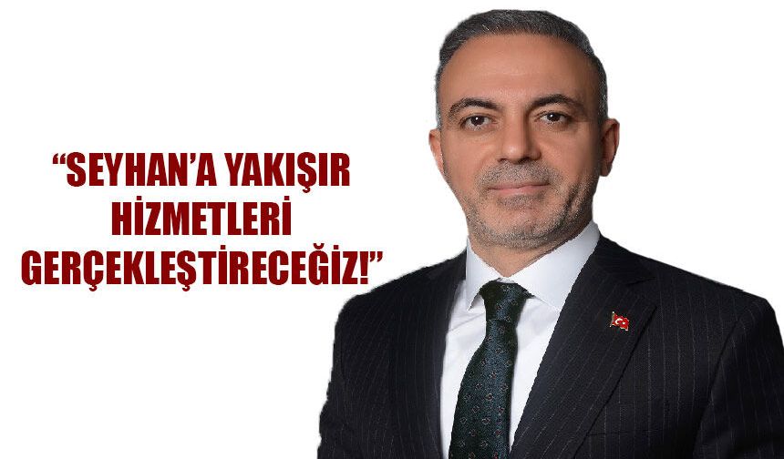 "Seyhan’a Yakışır Hizmetleri Gerçekleştireceğiz"