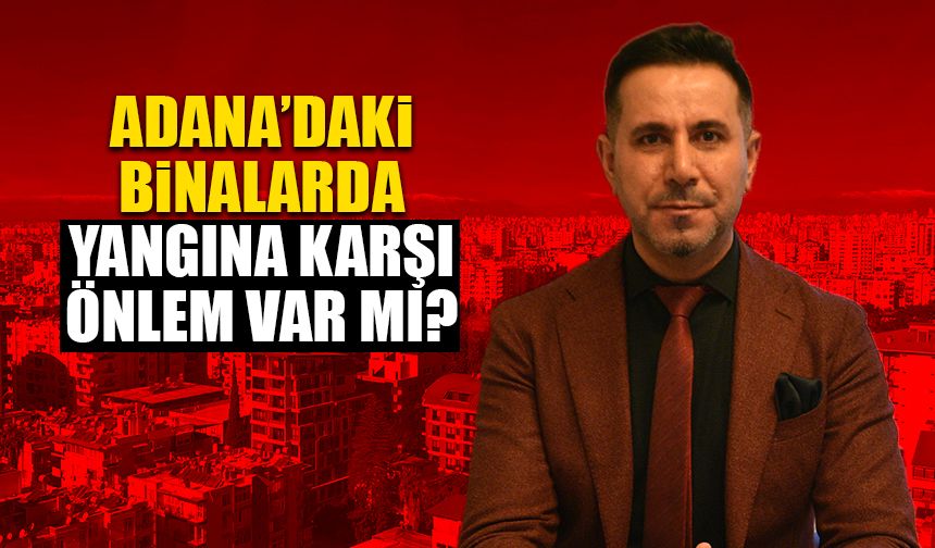 Adana’da Binalar Yangın Riskine Karşı Korunaklı Mı?