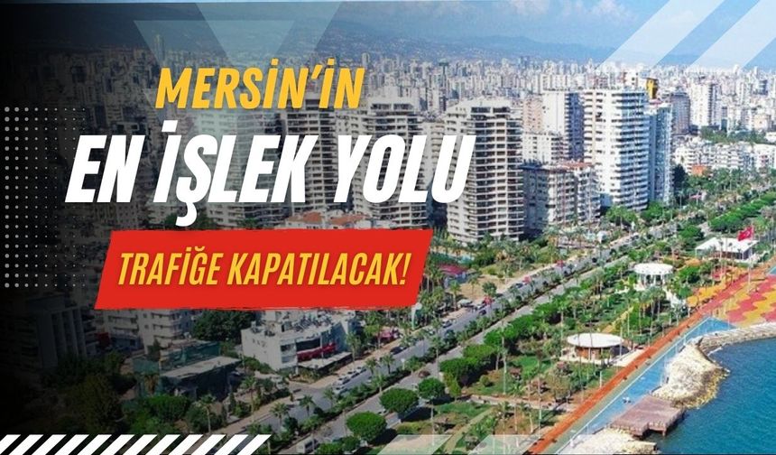 Mersin’in en işlek yolu trafiğe kapatılacak! Belediye tarih vererek uyardı